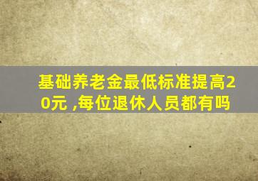 基础养老金最低标准提高20元 ,每位退休人员都有吗